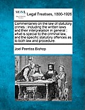 Commentaries on the law of statutory crimes: including the written laws and their interpretation in general: what is special to the criminal law, and