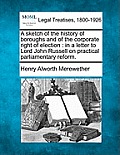 A Sketch of the History of Boroughs and of the Corporate Right of Election: In a Letter to Lord John Russell on Practical Parliamentary Reform.