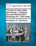 The Law of Party Walls and Fences: Including the New Metropolitan Buildings ACT: With Notes.