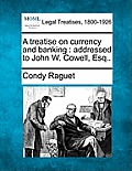 A Treatise on Currency and Banking: Addressed to John W. Cowell, Esq..