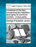 A Treatise of the Law Concerning the Liabilities and Rights of Common Carriers: In Two Parts.