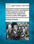Remarks on the Constitution of the Superior Courts of Common Law and of the County Courts of England.