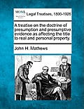 A treatise on the doctrine of presumption and presumptive evidence as affecting the title to real and personal property.