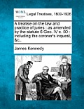 A Treatise on the Law and Practice of Juries: As Amended by the Statute 6 Geo. IV C. 50: Including the Coroner's Inquest, &C..