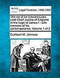 The Life of Sir Edward Coke, Lord Chief Justice of England in the Reign of James I: With Memoirs of His Contemporaries. Volume 1 of 2