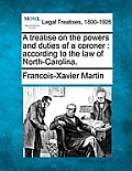 A Treatise on the Powers and Duties of a Coroner: According to the Law of North-Carolina.