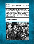 Strictures Upon the Constitutional Powers of the Congress and Courts of the United States: Over the Execution Laws of the Several States in Their Appl