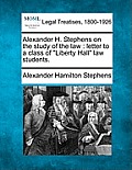 Alexander H. Stephens on the Study of the Law: Letter to a Class of Liberty Hall Law Students.