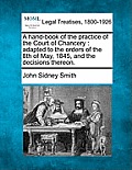 A hand-book of the practice of the Court of Chancery: adapted to the orders of the 8th of May, 1845, and the decisions thereon.