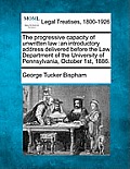 The Progressive Capacity of Unwritten Law: An Introductory Address Delivered Before the Law Department of the University of Pennsylvania, October 1st,