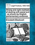 Wrong and Right Methods of Dealing with Social Evil: As Shown by English Parliamentary Evidence.