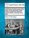 A Treatise on the Courts for the Trial of Small Causes, Held by Justices of the Peace, in the State of New Jersey: Containing Useful Information for J