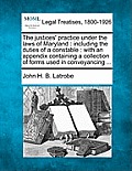 The justices' practice under the laws of Maryland: including the duties of a constable: with an appendix containing a collection of forms used in conv