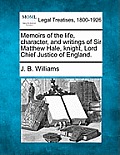 Memoirs of the Life, Character, and Writings of Sir Matthew Hale, Knight, Lord Chief Justice of England.