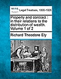 Property and contract: in their relations to the distribution of wealth. Volume 1 of 2