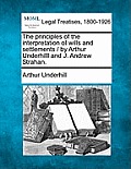The Principles of the Interpretation of Wills and Settlements / By Arthur Underhilll and J. Andrew Strahan.