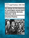 An essay on the learning of contingent remainders and executory devices. Volume 1 of 2