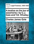 A Treatise on the Law of Easements / By C.J. Gale and T.D. Whatley.