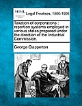 Taxation of Corporations: Report on Systems Employed in Various States Prepared Under the Direction of the Industrial Commission.