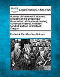 Address of Frederick V. Holman, President of the Oregon Bar Association: At Its Annual Meeting, November Fifteenth, Nineteen Hundred and Ten, at Portl