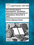 The Criminal Code of Pennsylvania: An Address Before the Law Association of Philadelphia, December 4, 1916.