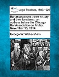 Bar Associations: Their History and Their Functions: An Address Before the Chicago Bar Association on Friday, November 13, 1914.