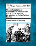 Massachusetts Labor Legislation: An Historical and Critical Study: With an Introduction by Arthur Twining Hadley.
