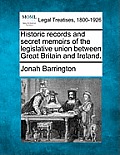 Historic records and secret memoirs of the legislative union between Great Britain and Ireland.