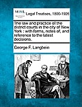 The Law and Practice of the District Courts in the City of New York: With Forms, Notes Of, and Reference to the Latest Decisions.