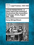 Judicial Independence: A Paper Read at the Meeting of the American Bar Association at Chicago, Illinois, August 28th, 1889.