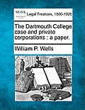 The Dartmouth College Case and Private Corporations: A Paper.