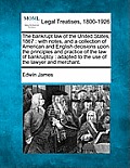 The Bankrupt Law of the United States, 1867: With Notes, and a Collection of American and English Decisions Upon the Principles and Practice of the La