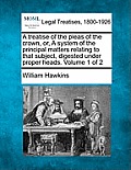 A treatise of the pleas of the crown, or, A system of the principal matters relating to that subject, digested under proper heads. Volume 1 of 2