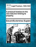 A practical treatise on the new statutes relating to property.