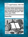 A Review of the Administration and Civil Police of the State of New York from the Year 1807 to the Year 1819.