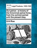 Our Police: A History of the Cincinnati Police Force, from the Earliest Period Until the Present Day.