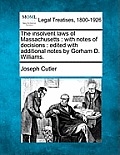 The Insolvent Laws of Massachusetts: With Notes of Decisions: Edited with Additional Notes by Gorham D. Williams.