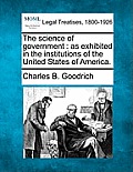 The Science of Government: As Exhibited in the Institutions of the United States of America.
