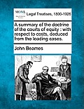 A Summary of the Doctrine of the Courts of Equity: With Respect to Costs, Deduced from the Leading Cases.
