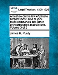 A treatise on the law of private corporations: also of joint stock companies and other unincorporated associations. Volume 3 of 3