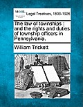 The law of townships: and the rights and duties of township officers in Pennsylvania.