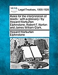 Rules for the interpretation of deeds: with a glossary / by Howard Warburton Elphinstone, Robert F. Norton and James William Clark.