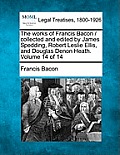 The works of Francis Bacon / collected and edited by James Spedding, Robert Leslie Ellis, and Douglas Denon Heath. Volume 14 of 14