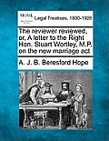 The Reviewer Reviewed, Or, a Letter to the Right Hon. Stuart Wortley, M.P. on the New Marriage ACT
