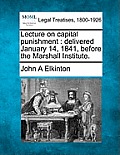 Lecture on Capital Punishment: Delivered January 14, 1841, Before the Marshall Institute.