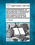 Prisons and Prison Discipline: An Address Delivered in Representatives' Hall, Augusta, Me., in Convention of Sheriffs, County Commissioners, Prison I