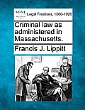 Criminal Law as Administered in Massachusetts.