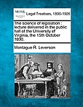 The Science of Legislation: Lecture Delivered in the Public Hall of the University of Virginia, the 15th October 1890.