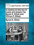 A treatise on the law of roads and streets / by Byron K. Elliott and William F. Elliott.