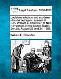 Louisiana Election and Southern Election Outrages: Speech of Hon. William E. Chandler, of New Hampshire, in the United States Senate, August 23 and 24